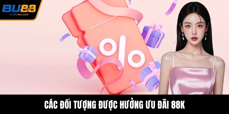 Các đối tượng được hưởng ưu đãi 88K