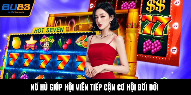 Nổ hũ giúp hội viên tiếp cận cơ hội đổi đời 